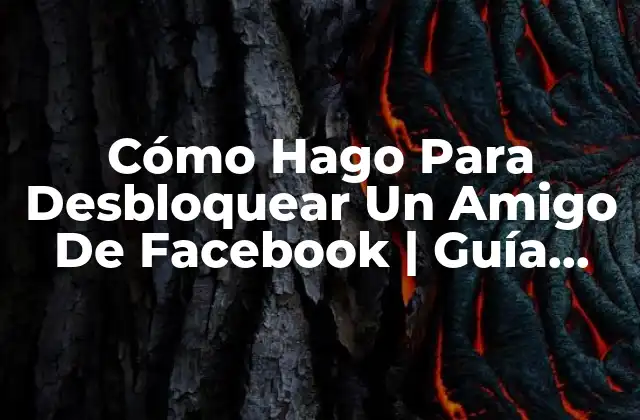 Cómo Hago para Desbloquear un Amigo de Facebook | Guía Detallada
