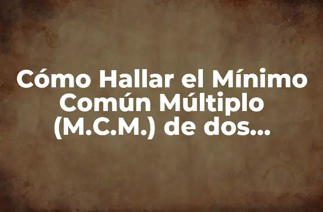 Cómo Hallar el Mínimo Común Múltiplo (m.c.m.) de Dos Números