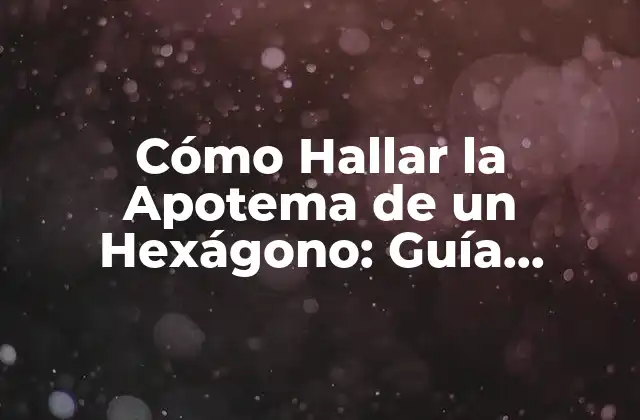 Cómo Hallar la Apotema de un Hexágono: Guía Detallada y Práctica