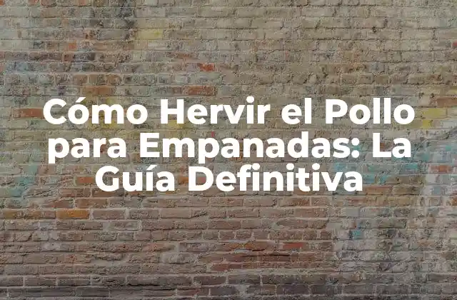 ¿Por qué Es Importante Hervir el Pollo para Empanadas?