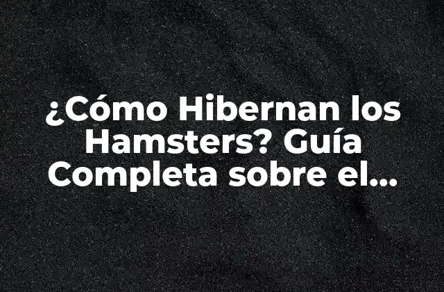 ¿cómo Hibernan los Hamsters? Guía Completa sobre el Sueño Invernal de los Hamsters