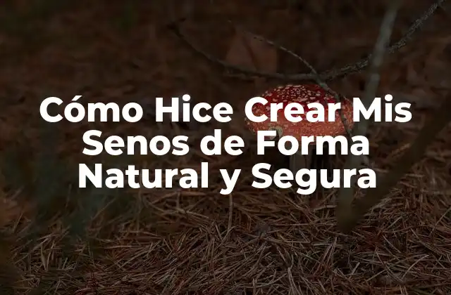 Cómo Hice Crear Mis Senos de Forma Natural y Segura