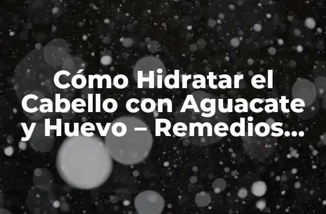 Cómo Hidratar el Cabello con Aguacate y Huevo – Remedios Naturales para el Cabello Seco