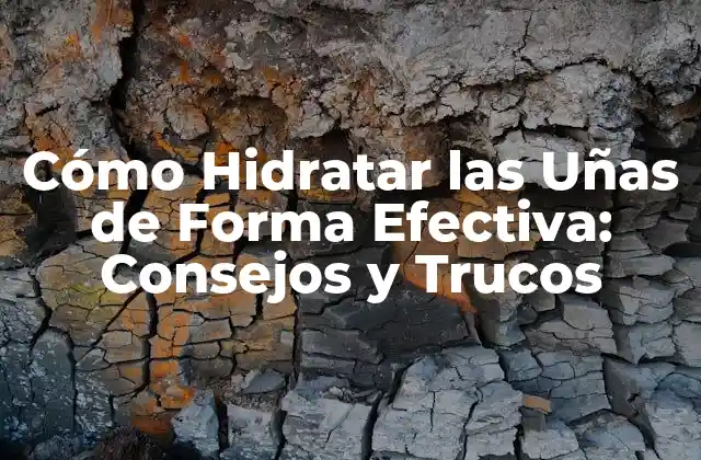 Cómo Hidratar las Uñas de Forma Efectiva: Consejos y Trucos