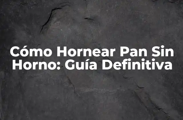 Cómo Hornear Pan sin Horno: Guía Definitiva