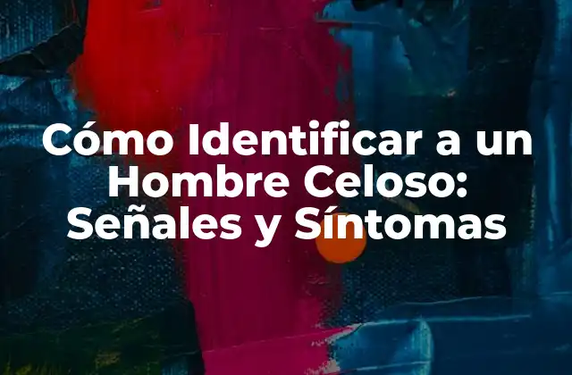 Cómo Identificar a un Hombre Celoso: Señales y Síntomas