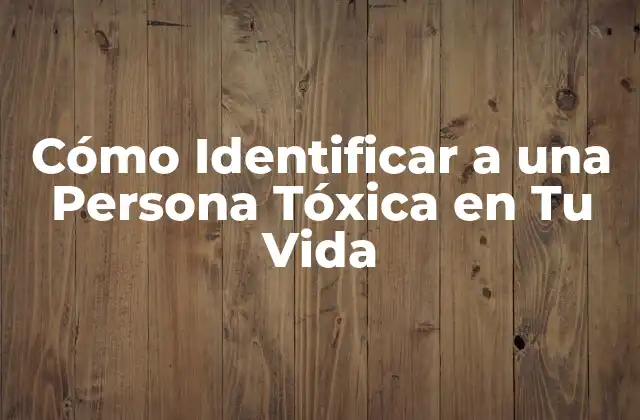 Cómo Identificar a una Persona Tóxica en Tu Vida