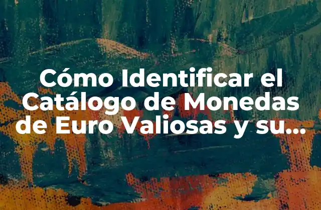 Cómo Identificar el Catálogo de Monedas de Euro Valiosas y Su Valor en el Mercado