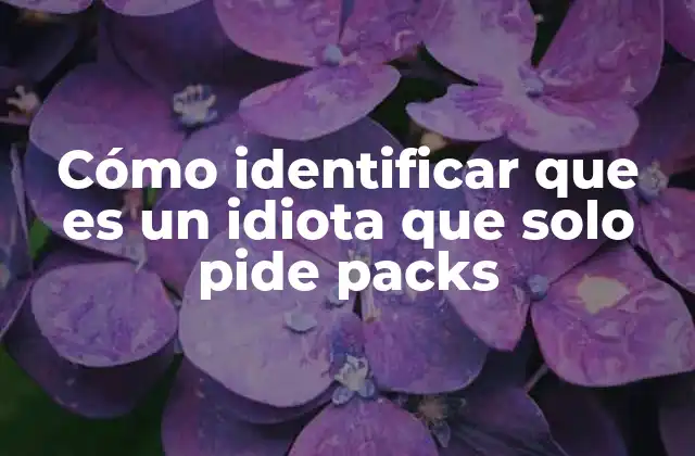 Cómo Identificar que es un Idiota que Solo Pide Packs
