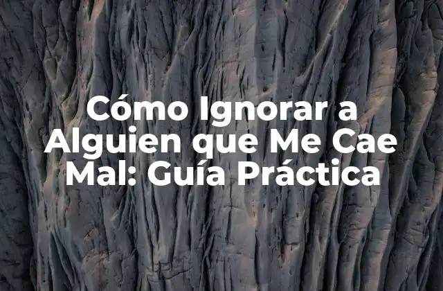 Cómo Ignorar a Alguien que Me Cae Mal: Guía Práctica