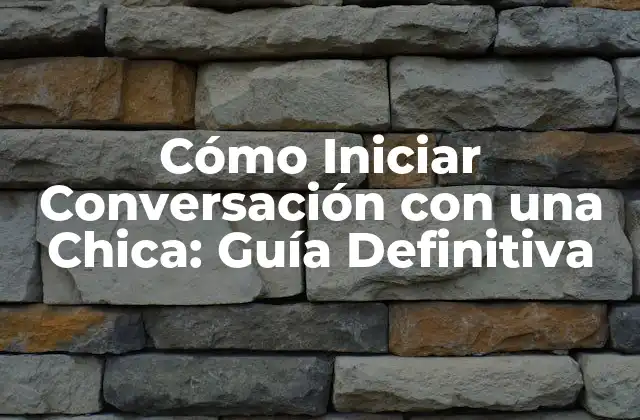Cómo Iniciar Conversación con una Chica: Guía Definitiva
