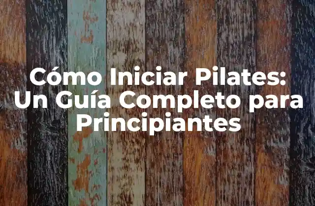 Cómo Iniciar Pilates: un Guía Completo para Principiantes