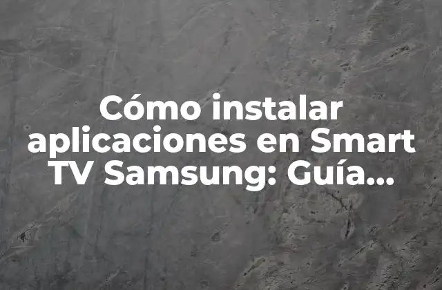 Cómo Instalar Aplicaciones en Smart Tv Samsung: Guía Completa