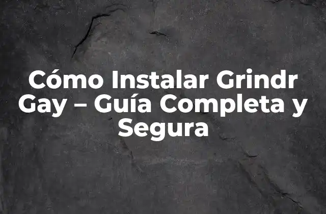 Cómo Instalar Grindr Gay – Guía Completa y Segura