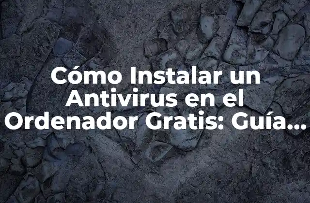 Cómo Instalar un Antivirus en el Ordenador Gratis: Guía Detallada