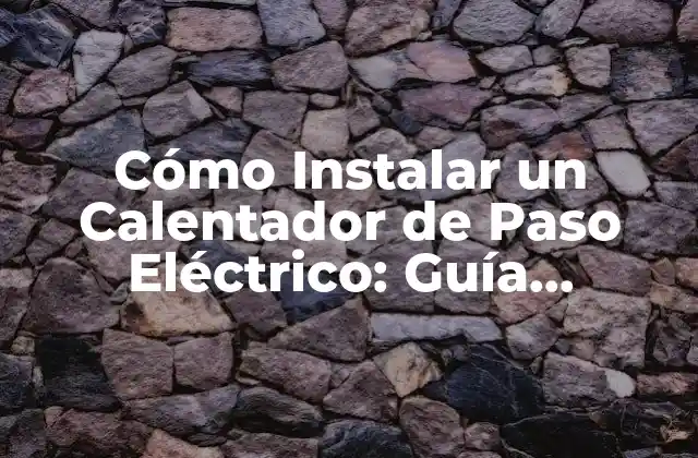 Cómo Instalar un Calentador de Paso Eléctrico: Guía Completa