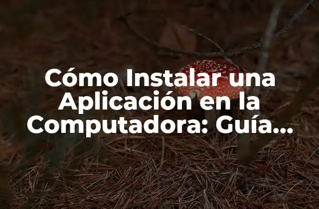 Cómo Instalar una Aplicación en la Computadora: Guía Paso a Paso