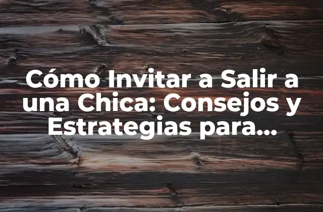 Cómo Invitar a Salir a una Chica: Consejos y Estrategias para Triunfar