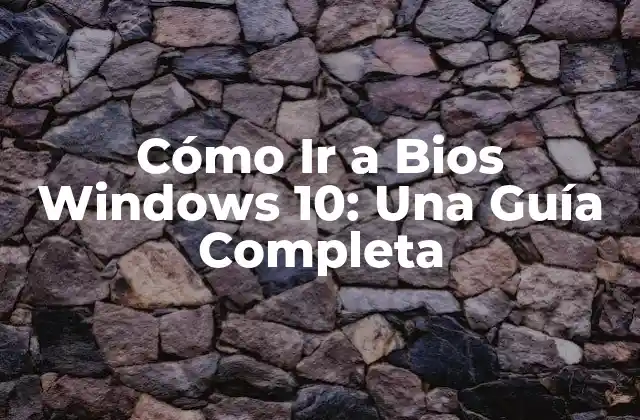 Cómo Ir a Bios Windows 10: una Guía Completa