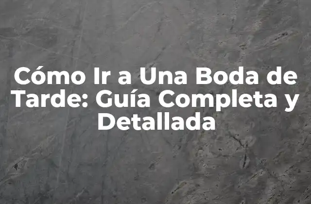 Cómo Ir a una Boda de Tarde: Guía Completa y Detallada