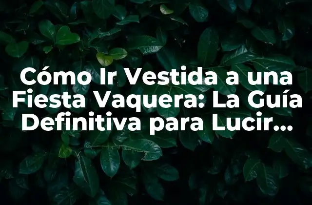 Cómo Ir Vestida a una Fiesta Vaquera: la Guía Definitiva para Lucir Auténtica
