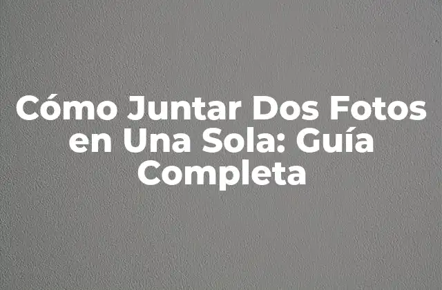 Cómo Juntar Dos Fotos en una Sola: Guía Completa 2 ¿Por qué Juntar Dos Fotos en Una Sola es Útil?