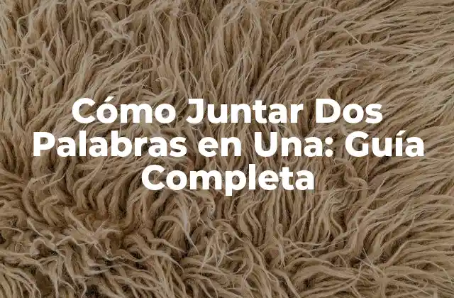 Cómo Juntar Dos Palabras en Una: Guía Completa