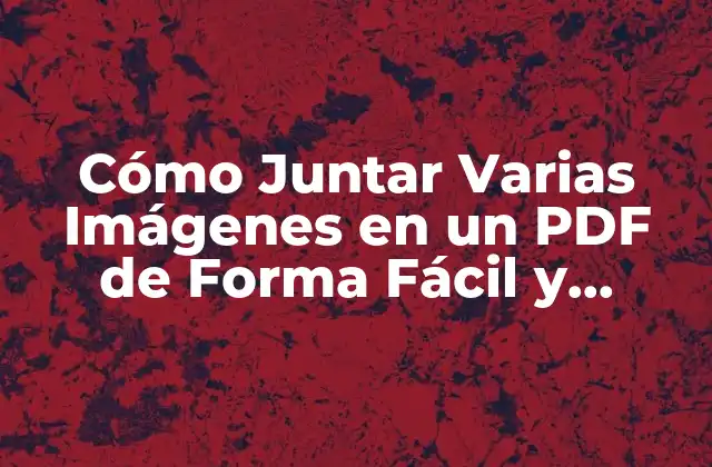 Cómo Juntar Varias Imágenes en un Pdf de Forma Fácil y Rápida