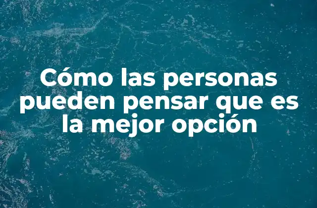 Cómo las Personas Pueden Pensar que es la Mejor Opción