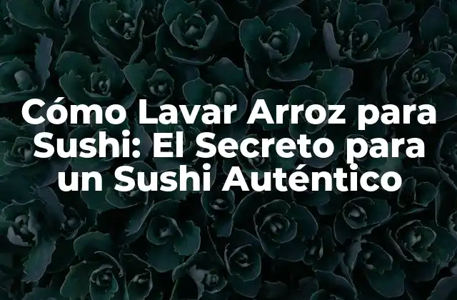 Cómo Lavar Arroz para Sushi: el Secreto para un Sushi Auténtico