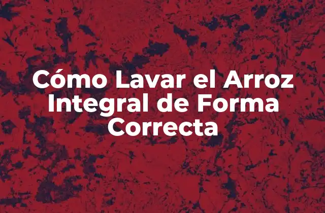 Cómo Lavar el Arroz Integral de Forma Correcta