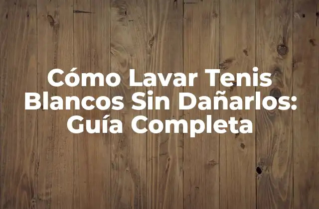 ¿Por qué es Importante Lavar los Tenis Blancos de Forma Correcta?
