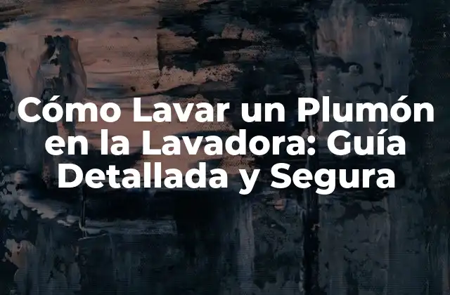 Cómo Lavar un Plumón en la Lavadora: Guía Detallada y Segura