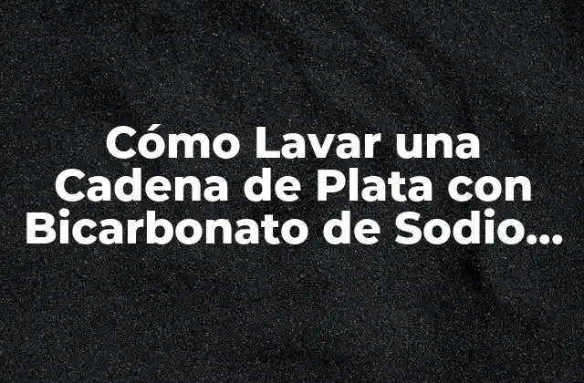 Cómo Lavar una Cadena de Plata con Bicarbonato de Sodio de Forma Segura y Efectiva