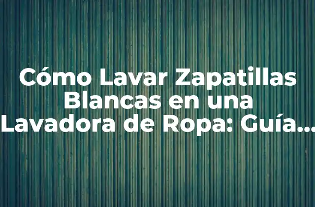 Cómo Lavar Zapatillas Blancas en una Lavadora de Ropa: Guía Paso a Paso