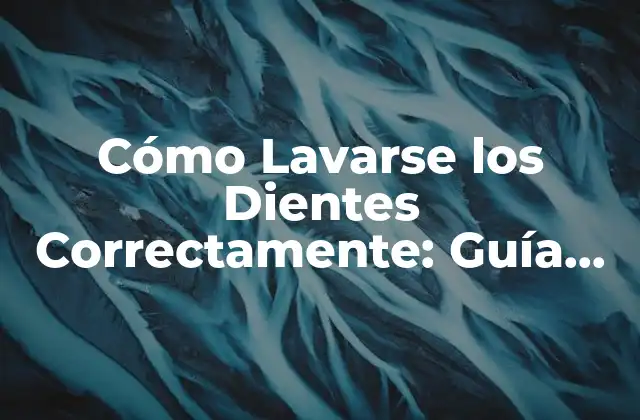 Cómo Lavarse los Dientes Correctamente: Guía Completa