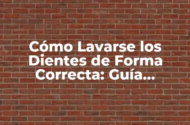 Cómo Lavarse los Dientes de Forma Correcta: Guía Detallada