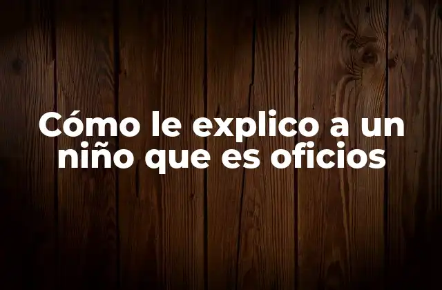 Cómo Le Explico a un Niño que es Oficios