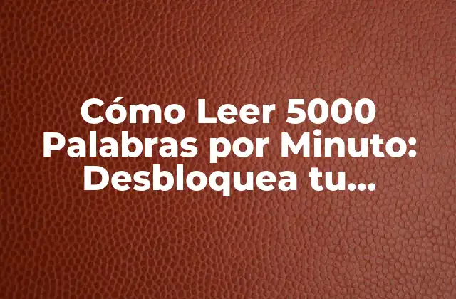 Cómo Leer 5000 Palabras por Minuto: Desbloquea Tu Potencial de Lectura