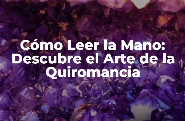 Cómo Leer la Mano: Descubre el Arte de la Quiromancia