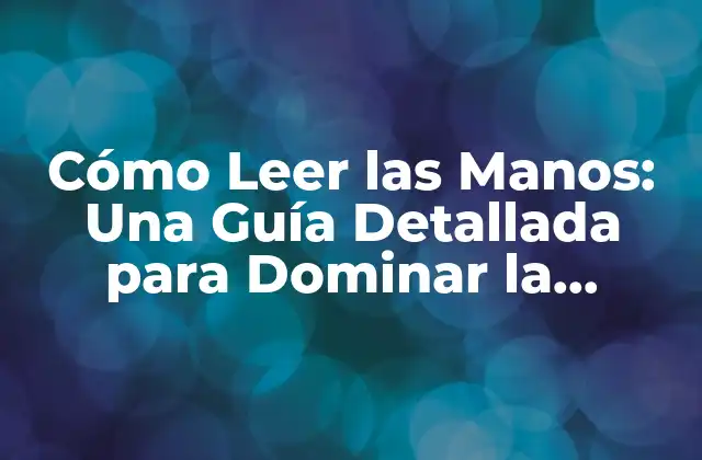 Cómo Leer las Manos: una Guía Detallada para Dominar la Quiromancia