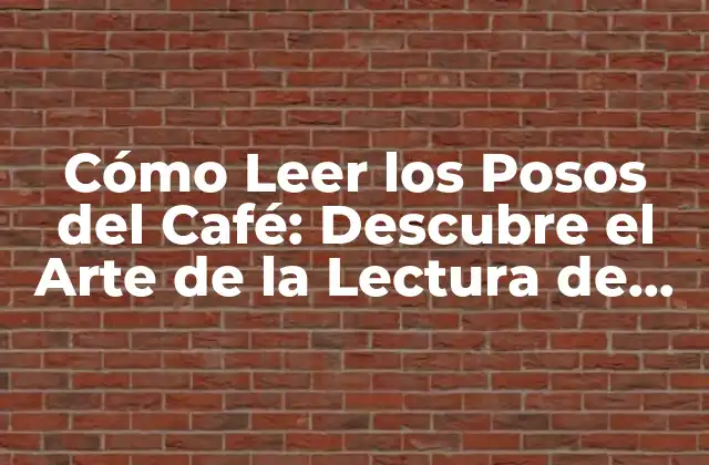 Cómo Leer los Posos Del Café: Descubre el Arte de la Lectura de Tazas