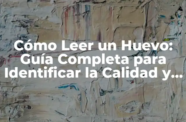 Cómo Leer un Huevo: Guía Completa para Identificar la Calidad y Frescura