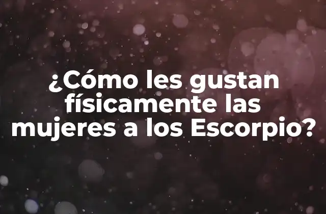 ¿cómo Les Gustan Físicamente las Mujeres a los Escorpio?