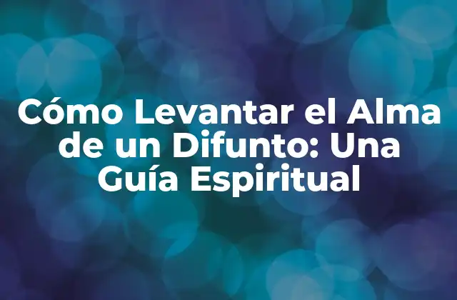 Cómo Levantar el Alma de un Difunto: una Guía Espiritual