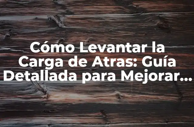 Cómo Levantar la Carga de Atras: Guía Detallada para Mejorar Tu Rendimiento