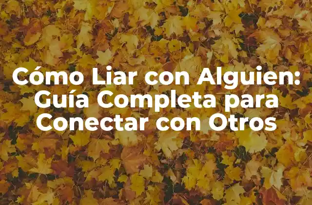 Cómo Liar con Alguien: Guía Completa para Conectar con Otros 2 ¿Qué Significa Realmente Liar con Alguien?