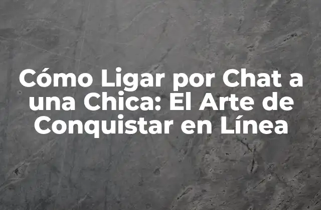 Cómo Ligar por Chat a una Chica: el Arte de Conquistar en Línea