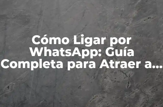 Cómo Ligar por Whatsapp: Guía Completa para Atraer a la Pareja Ideal