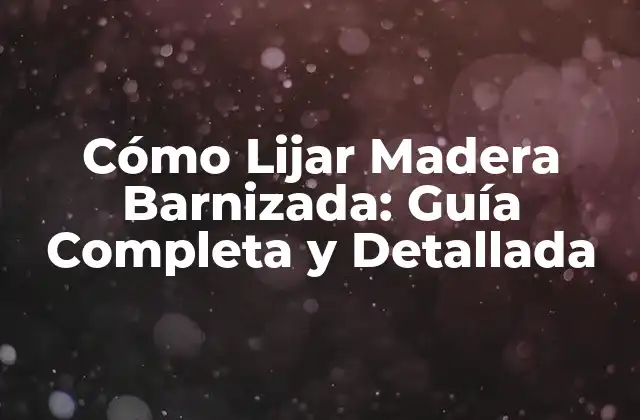 Cómo Lijar Madera Barnizada: Guía Completa y Detallada 2 ¿Por qué es Importante Lijar Madera Barnizada?